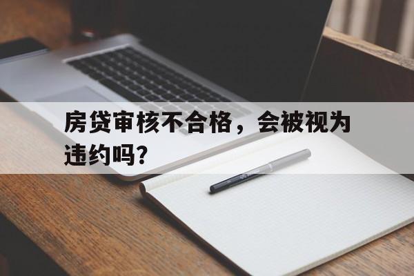 房贷审核不合格，会被视为违约吗？