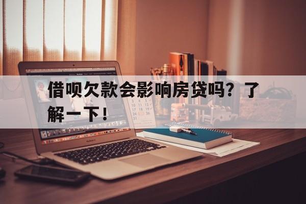 借呗欠款会影响房贷吗？了解一下！