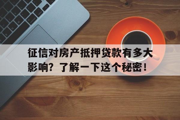 征信对房产抵押贷款有多大影响？了解一下这个秘密！