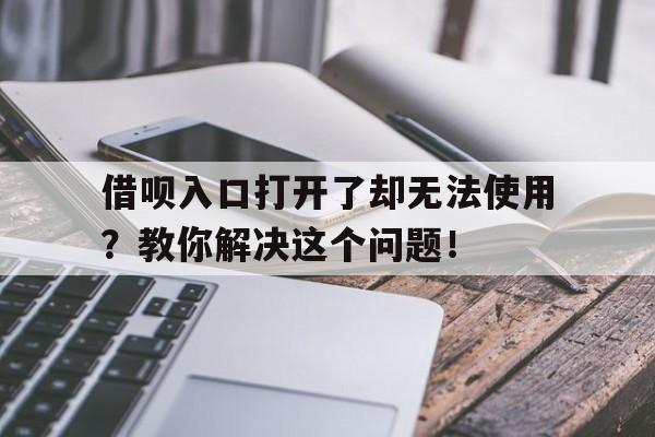 借呗入口打开了却无法使用？教你解决这个问题！