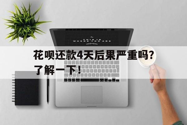 花呗还款4天后果严重吗？了解一下！