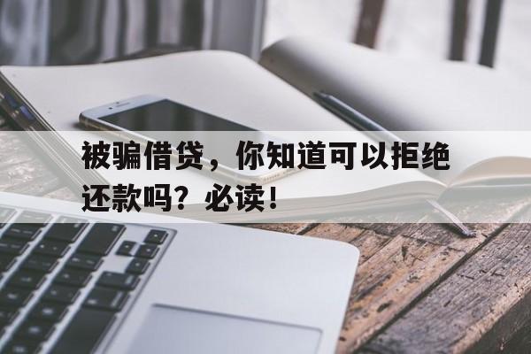 被骗借贷，你知道可以拒绝还款吗？必读！