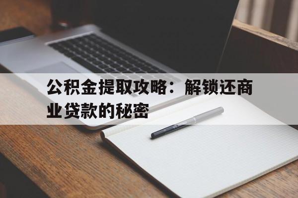 公积金提取攻略：解锁还商业贷款的秘密