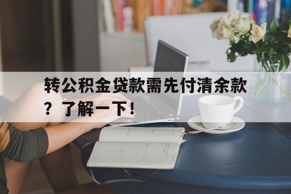 转公积金贷款需先付清余款？了解一下！