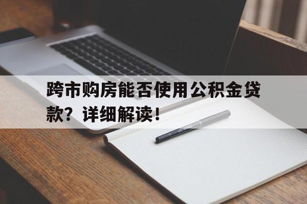 跨市购房能否使用公积金贷款？详细解读！