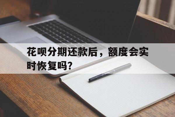 花呗分期还款后，额度会实时恢复吗？