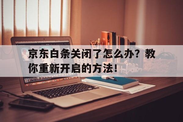 京东白条关闭了怎么办？教你重新开启的方法！