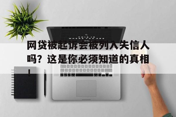 网贷被起诉会被列入失信人吗？这是你必须知道的真相！