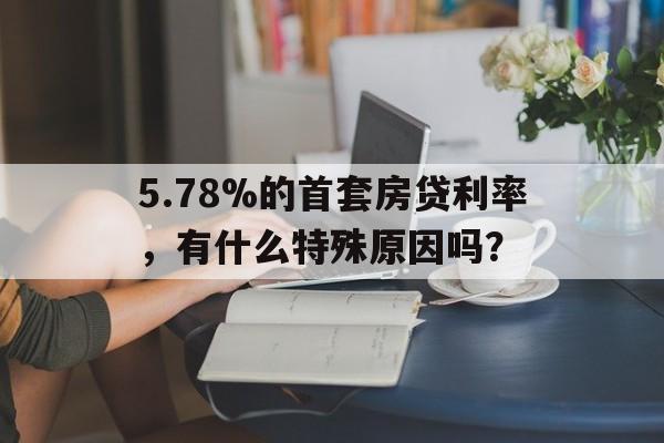 5.78%的首套房贷利率，有什么特殊原因吗？