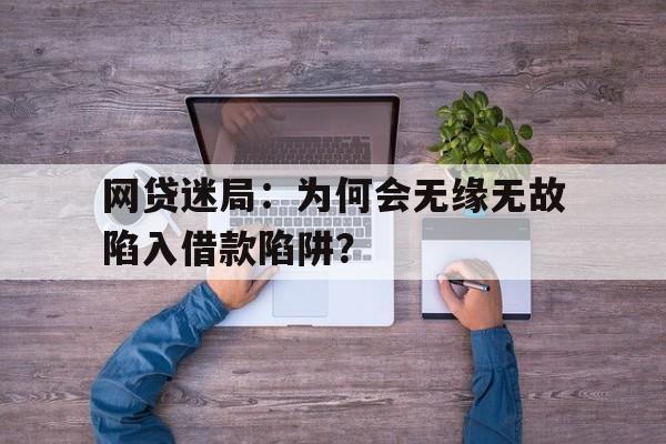 网贷迷局：为何会无缘无故陷入借款陷阱？