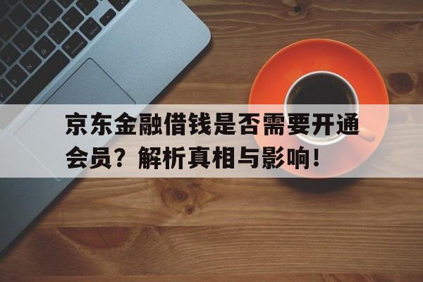 京东金融借钱是否需要开通会员？解析真相与影响！