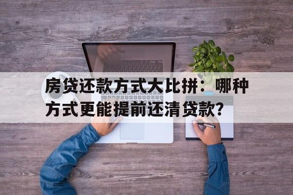 房贷还款方式大比拼：哪种方式更能提前还清贷款？