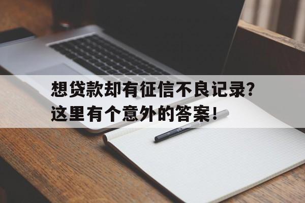 想贷款却有征信不良记录？这里有个意外的答案！