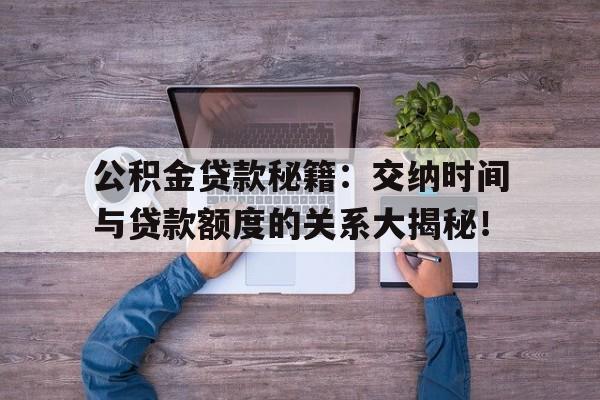 公积金贷款秘籍：交纳时间与贷款额度的关系大揭秘！