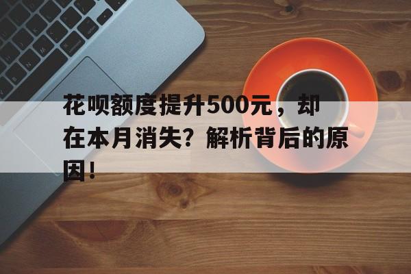 花呗额度提升500元，却在本月消失？解析背后的原因！