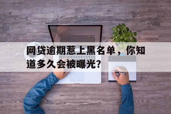 网贷逾期惹上黑名单，你知道多久会被曝光？