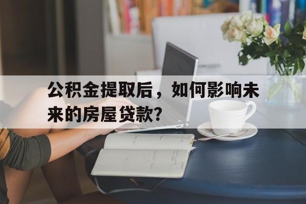 公积金提取后，如何影响未来的房屋贷款？