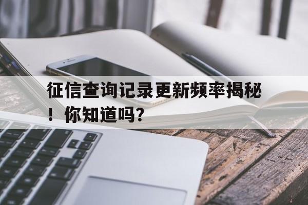 征信查询记录更新频率揭秘！你知道吗？