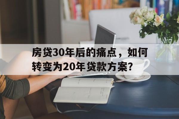 房贷30年后的痛点，如何转变为20年贷款方案？