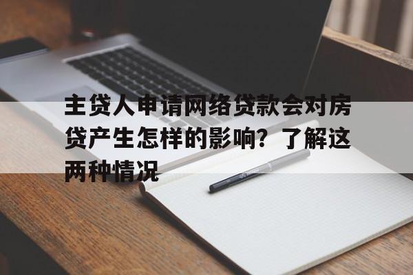 主贷人申请网络贷款会对房贷产生怎样的影响？了解这两种情况