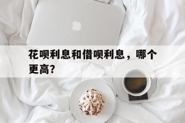 花呗利息和借呗利息，哪个更高？