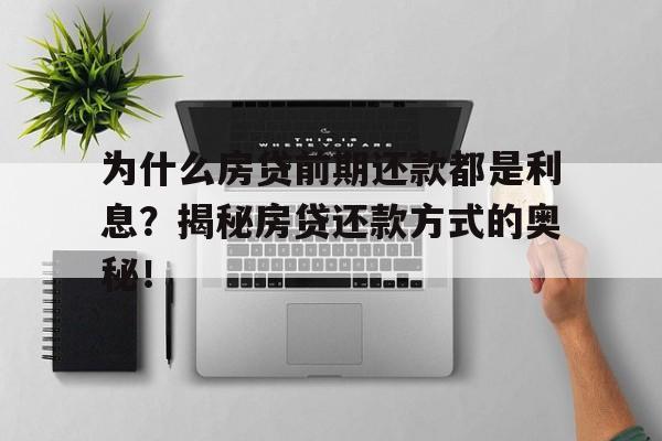 为什么房贷前期还款都是利息？揭秘房贷还款方式的奥秘！