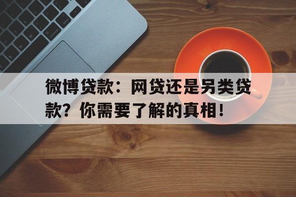 微博贷款：网贷还是另类贷款？你需要了解的真相！