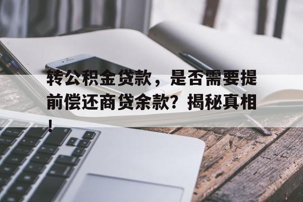 转公积金贷款，是否需要提前偿还商贷余款？揭秘真相！