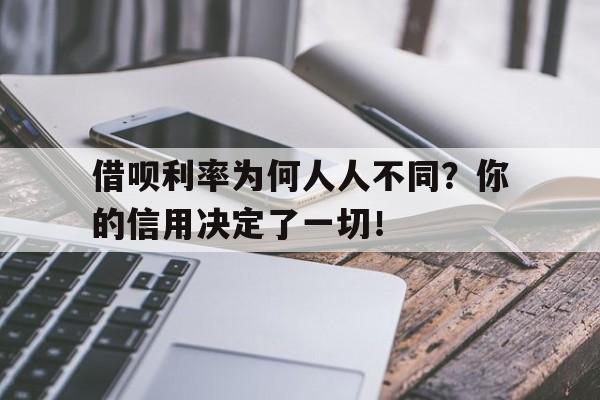 借呗利率为何人人不同？你的信用决定了一切！