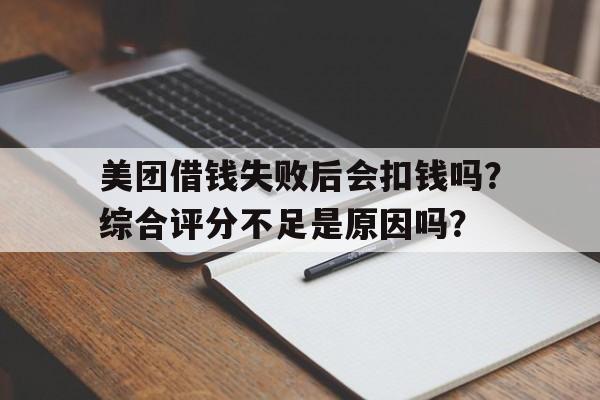 美团借钱失败后会扣钱吗？综合评分不足是原因吗？