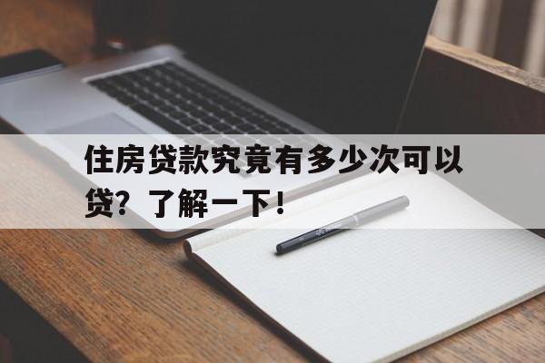 住房贷款究竟有多少次可以贷？了解一下！