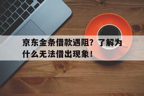 京东金条借款遇阻？了解为什么无法借出现象！