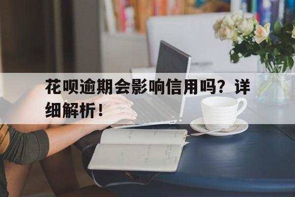 花呗逾期会影响信用吗？详细解析！