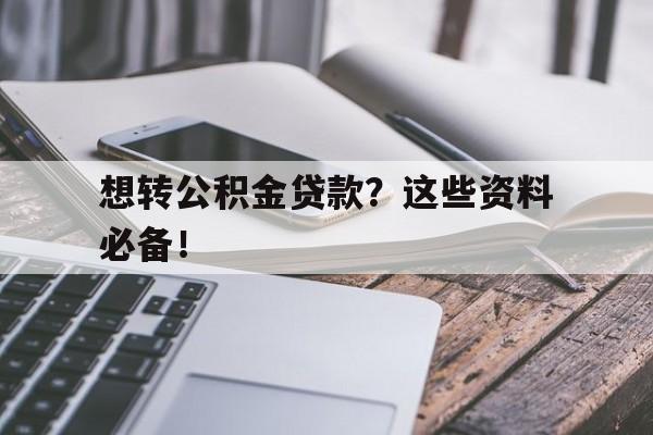 想转公积金贷款？这些资料必备！