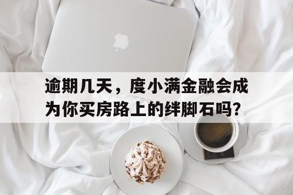 逾期几天，度小满金融会成为你买房路上的绊脚石吗？