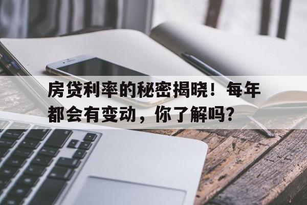 房贷利率的秘密揭晓！每年都会有变动，你了解吗？