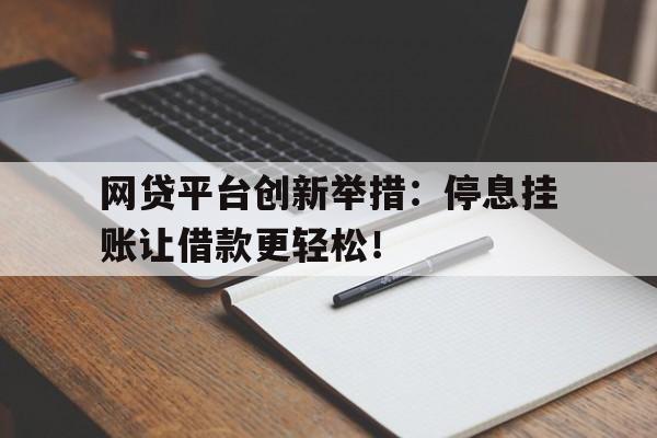 网贷平台创新举措：停息挂账让借款更轻松！