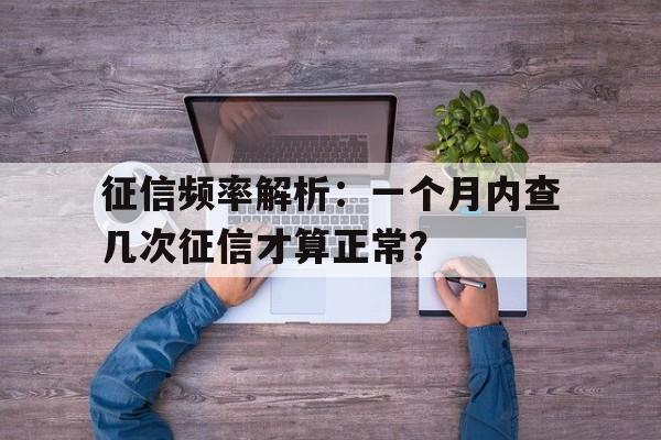 征信频率解析：一个月内查几次征信才算正常？