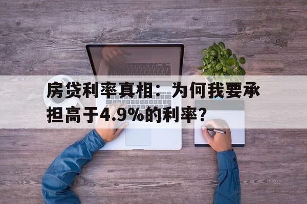 房贷利率真相：为何我要承担高于4.9%的利率？