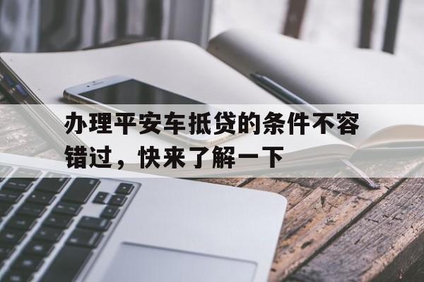 办理平安车抵贷的条件不容错过，快来了解一下