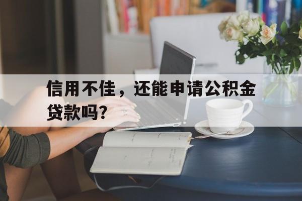 信用不佳，还能申请公积金贷款吗？