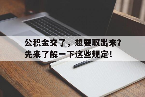 公积金交了，想要取出来？先来了解一下这些规定！