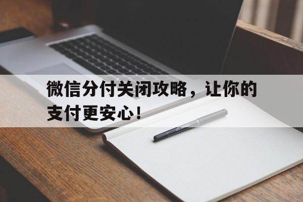 微信分付关闭攻略，让你的支付更安心！