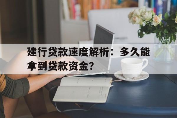 建行贷款速度解析：多久能拿到贷款资金？