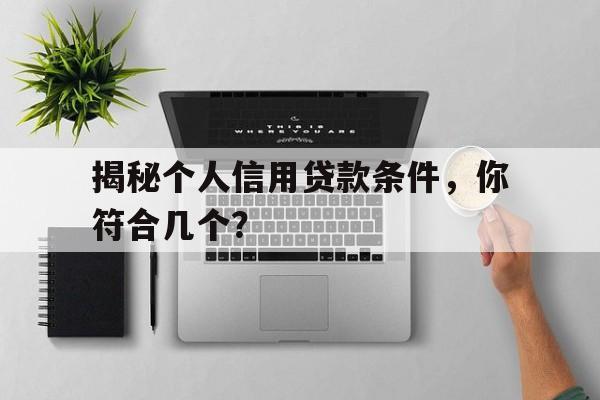 揭秘个人信用贷款条件，你符合几个？