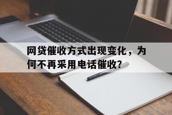 网贷催收方式出现变化，为何不再采用电话催收？