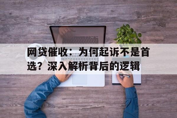 网贷催收：为何起诉不是首选？深入解析背后的逻辑