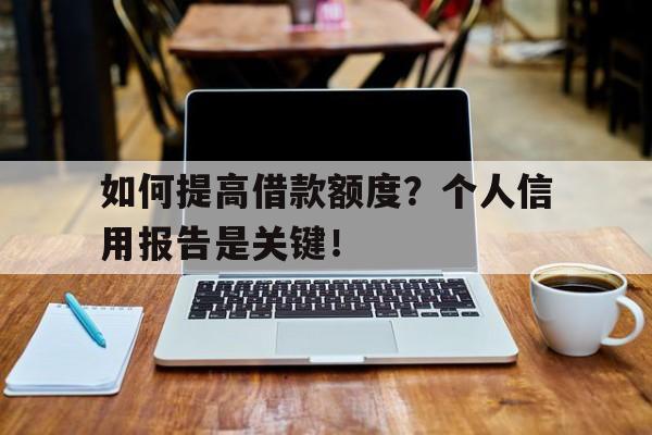 如何提高借款额度？个人信用报告是关键！