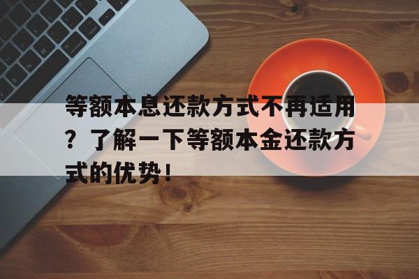 等额本息还款方式不再适用？了解一下等额本金还款方式的优势！