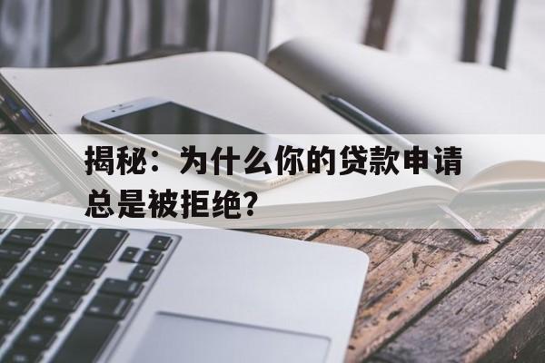 揭秘：为什么你的贷款申请总是被拒绝？